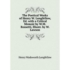 

Книга The Poetical Works of Henry W. Longfellow, Ed. with a Critical Memoir by W.M. Rossetti, Illustr. by W. Lawson. Henry Wadsworth Longfellow