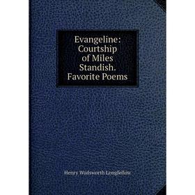 

Книга Evangeline: Courtship of Miles Standish. Favorite Poems. Henry Wadsworth Longfellow