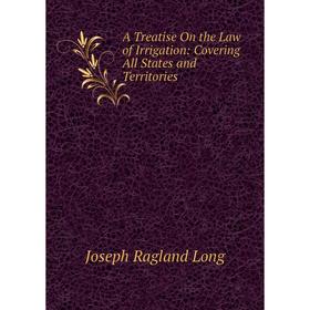 

Книга A Treatise On the Law of Irrigation: Covering All States and Territories. Joseph Ragland Long