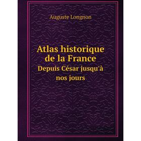 

Книга Atlas historique de la France. Depuis César jusqu'à nos jours. Auguste Longnon