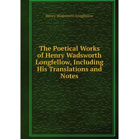 

Книга The Poetical Works of Henry Wadsworth Longfellow, Including His Translations and Notes. Henry Wadsworth Longfellow