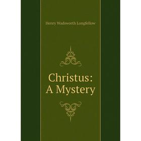 

Книга Christus: A Mystery. Henry Wadsworth Longfellow