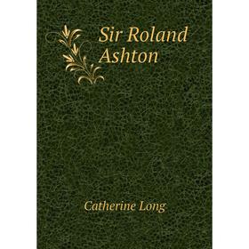 

Книга Sir Roland Ashton. Catherine Long