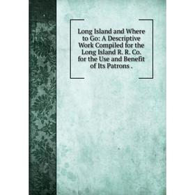 

Книга Long Island and Where to Go: A Descriptive Work Compiled for the Long Island R R Co for the Use and Benefit of Its Patrons