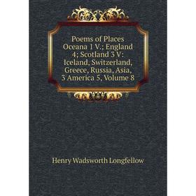 

Книга Poems of Places Oceana 1 V.; England 4; Scotland 3 V: Iceland, Switzerland, Greece, Russia, Asia, 3 America 5. Volume 8. Henry Wadsworth Longfel
