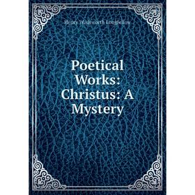 

Книга Poetical Works: Christus: A Mystery. Henry Wadsworth Longfellow