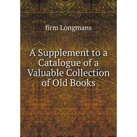 

Книга A Supplement to a Catalogue of a Valuable Collection of Old Books. firm Longmans