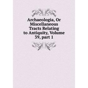 

Книга Archaeologia, Or Miscellaneous Tracts Relating to Antiquity. Volume 39, part 1