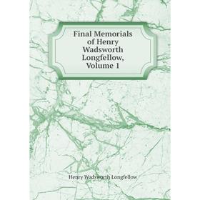 

Книга Final Memorials of Henry Wadsworth Longfellow. Volume 1. Henry Wadsworth Longfellow