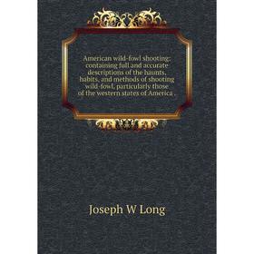 

Книга American wild-fowl shooting: containing full and accurate descriptions of the haunts, habits, and methods of shooting wild-fowl, particularly th