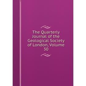 

Книга The Quarterly Journal of the Geological Society of London. Volume 30
