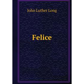 

Книга Felice. John Luther Long