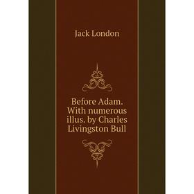 

Книга Before Adam. With numerous illus. by Charles Livingston Bull. Jack London