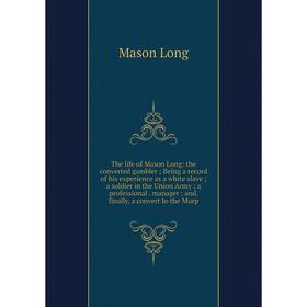 

Книга The life of Mason Long: the converted gambler ; Being a record of his experience as a white slave ; a soldier in the Union Army ; a professional