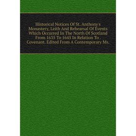 

Книга Historical Notices Of St. Anthony's Monastery, Leith And Rehearsal Of Events Which Occurred In The North Of Scotland From 1635 To 1645 In Relati