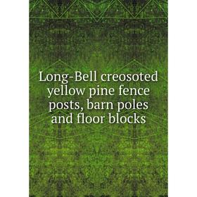 

Книга Long-Bell creosoted yellow pine fence posts, barn poles and floor blocks