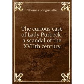 

Книга The curious case of Lady Purbeck; a scandal of the XVIIth century. Thomas Longueville