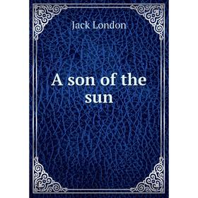 

Книга A son of the sun. Jack London
