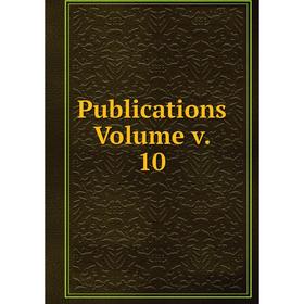 

Книга Publications. Volume v. 10