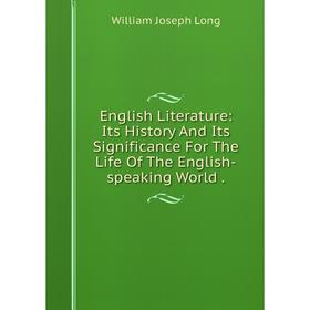 

Книга English Literature: Its History And Its Significance For The Life Of The English-speaking World. William Joseph Long