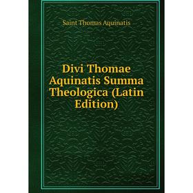 

Книга Divi Thomae Aquinatis Summa Theologica (Latin Edition). Saint Thomas Aquinatis