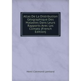 

Книга Atlas De La Distribution Géographique Des Maladies Dans Leurs Rapports Avec Les Climats (French Edition). Henri Clermond Lombard