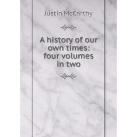 

Книга A history of our own times: four volumes in two. Justin McCarthy