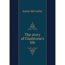 

Книга The story of Gladstone's life. Justin McCarthy