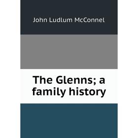 

Книга The Glenns; a family history. John Ludlum McConnel