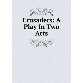 

Книга Crusaders: A Play In Two Acts