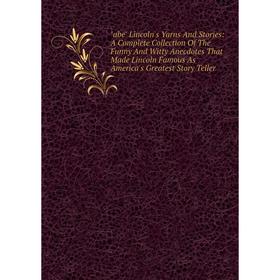 

Книга Abe Lincoln's Yarns And Stories: A Complete Collection Of The Funny And Witty Anecdotes That Made Lincoln Famous As America's Greatest Story Tel