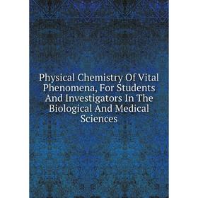 

Книга Physical Chemistry Of Vital Phenomena, For Students And Investigators In The Biological And Medical Sciences