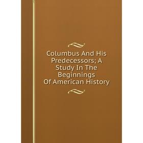 

Книга Columbus And His Predecessors; A Study In The Beginnings Of American History