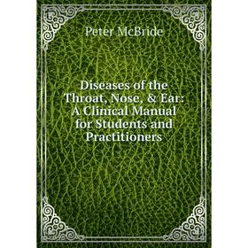 

Книга Diseases of the Throat, Nose, & Ear: A Clinical Manual for Students and Practitioners. Peter McBride