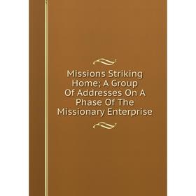 

Книга Missions Striking Home; A Group Of Addresses On A Phase of the Missionary Enterprise