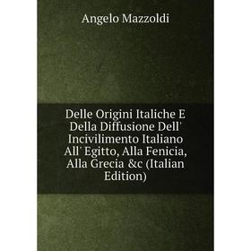 

Книга Delle Origini Italiche E Della Diffusione Dell' Incivilimento Italiano All' Egitto, Alla Fenicia, Alla Grecia c (Italian Edition). Angelo Mazzo
