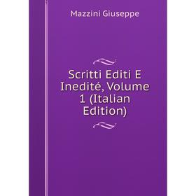 

Книга Scritti Editi E Inedité. Volume 1 (Italian Edition). Mazzini Giuseppe