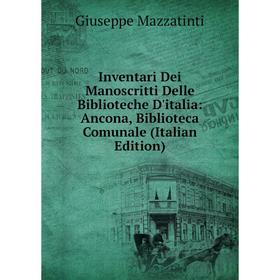 

Книга Inventari Dei Manoscritti Delle Biblioteche D'italia: Ancona, Biblioteca Comunale (Italian Edition). Giuseppe Mazzatinti