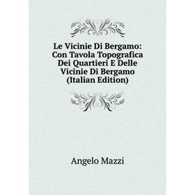 

Книга Le Vicinie Di Bergamo: Con Tavola Topografica Dei Quartieri E Delle Vicinie Di Bergamo