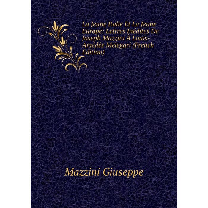 фото Книга la jeune italie et la jeune europe: lettres inédites de joseph mazzini à louis-amédée melegari nobel press