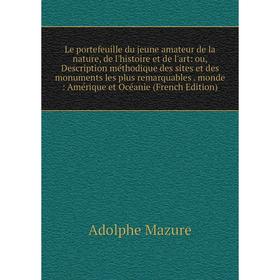 

Книга Le portefeuille du jeune amateur de la nature, de l'histoire et de l'art: ou, Description méthodique des sites et des monuments les plus remarqu