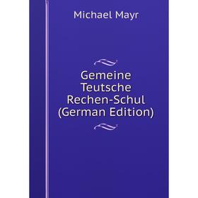 

Книга Gemeine Teutsche Rechen-Schul (German Edition). Michael Mayr