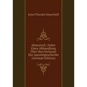 

Книга Historisch: Nebst Einer Abhandlung Über Den Verfasser Der Apostelgeschichte (German Edition). Ernst Theodor Mayerhoff
