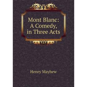 

Книга Mont Blanc: A Comedy, in Three Acts