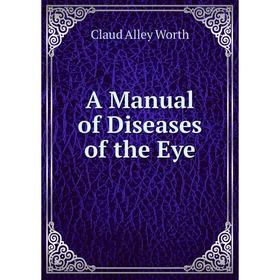 

Книга A Manual of Diseases of the Eye. Claud Alley Worth