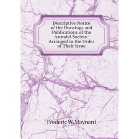 

Книга Descriptive Notice of the Drawings and Publications of the Arundel Society: Arranged in the Order of Their Issue. Frederic W. Maynard