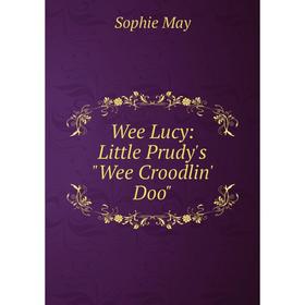 

Книга Wee Lucy: Little Prudy's Wee Croodlin' Doo. May Sophie