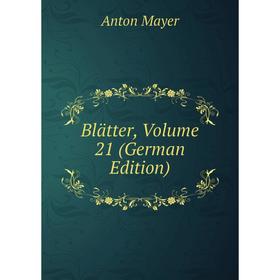 

Книга Blätter. Volume 21 (German Edition). Anton Mayer