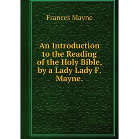 

Книга An Introduction to the Reading of the Holy Bible, by a Lady Lady F. Mayne. Frances Mayne