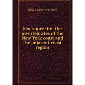 

Книга Sea-shore life; the invertebrates of the New York coast and the adjacent coast region. Alfred Goldsborough Mayer